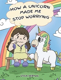How A Unicorn Made Me Stop Worrying: Cute Children Story to Teach Kids Overcome Anxiety, Worry and Fear.