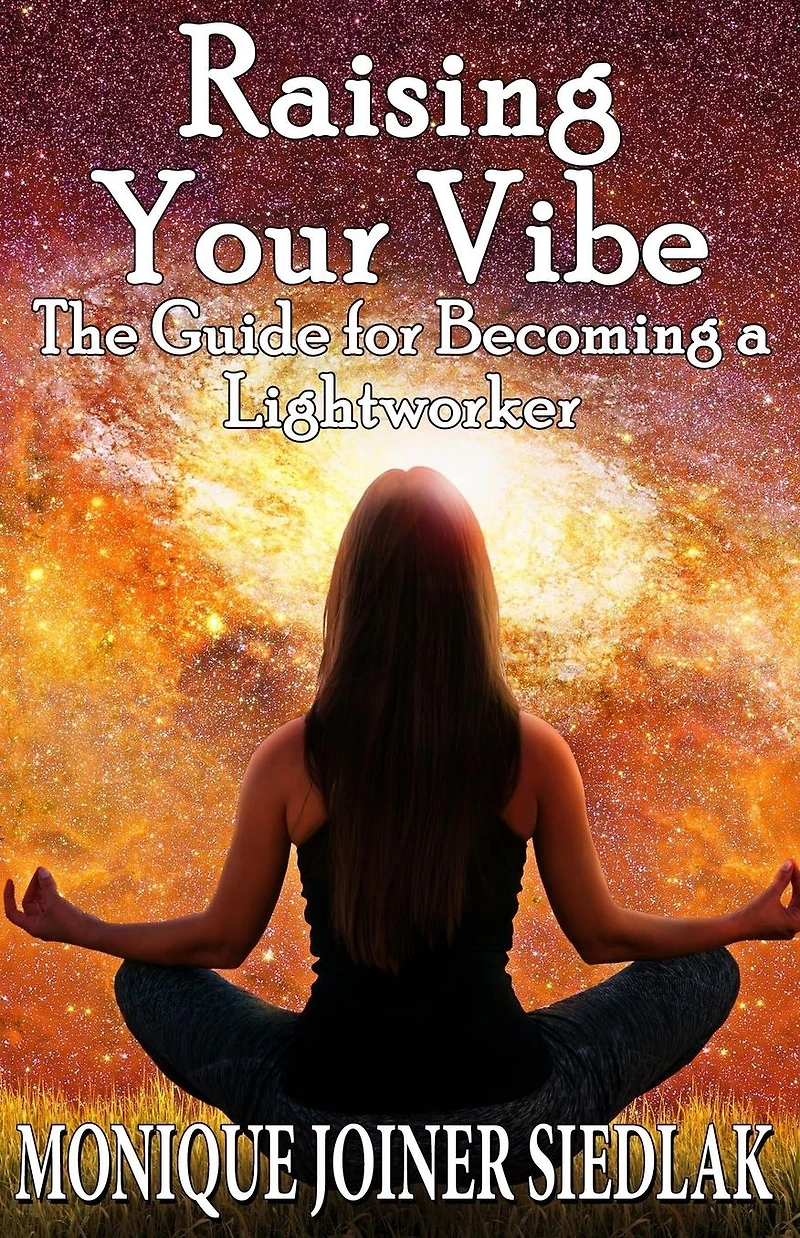 Raising Your Vibe: The Guide for Becoming a Lightworker