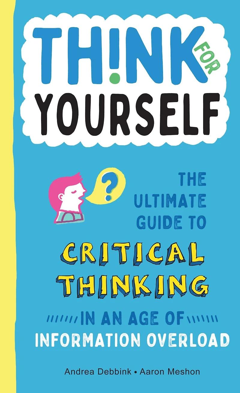 Think for Yourself: The Ultimate Guide to Critical Thinking an Age of Information Overload and Misinformation. A Necessary Resource Young Readers Who Take Found Online at Face Value.