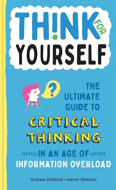 Think for Yourself: The Ultimate Guide to Critical Thinking an Age of Information Overload and Misinformation. A Necessary Resource Young Readers Who Take Found Online at Face Value.