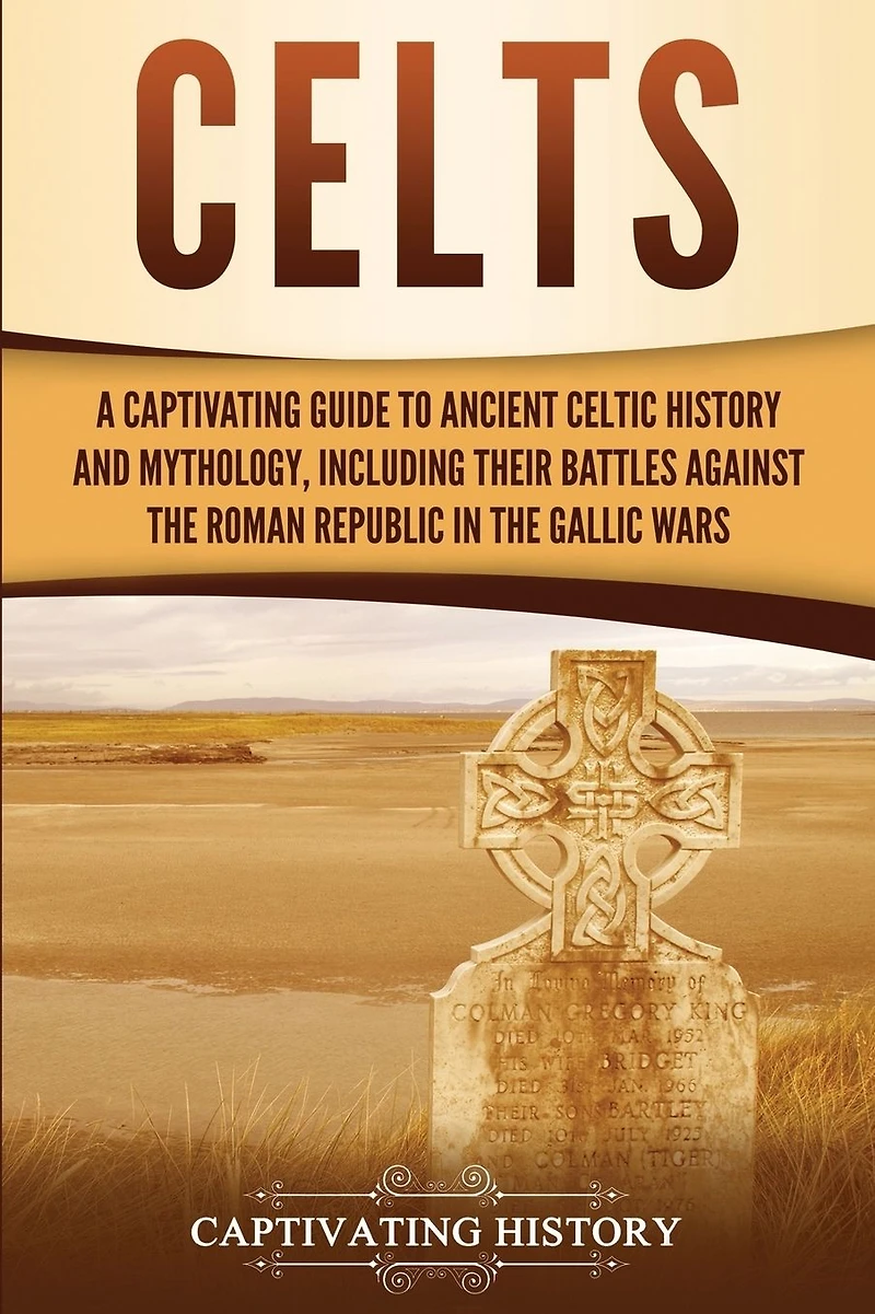Celts: A Captivating Guide to Ancient Celtic History and Mythology, Including Their Battles Against the Roman Republic Gallic Wars