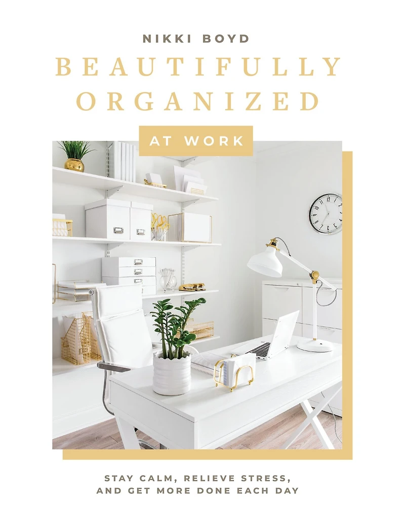 Beautifully Organized at Work: Bring Order and Joy to Your Work Life So You Can Stay Calm, Relieve Stress, Get More Done Each Day