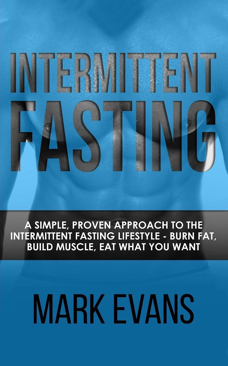 Intermittent Fasting: A Simple, Proven Approach to the Fasting Lifestyle - Burn Fat, Build Muscle, Eat What You Want (Volume 1)