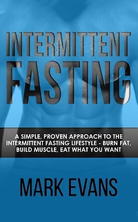 Intermittent Fasting: A Simple, Proven Approach to the Fasting Lifestyle - Burn Fat, Build Muscle, Eat What You Want (Volume 1)