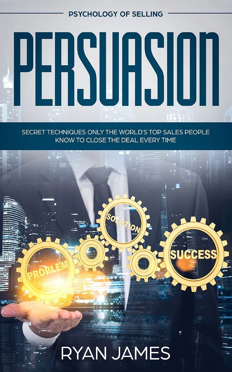 Persuasion: Psychology of Selling - Secret Techniques Only The World's Top Sales People Know To Close Deal Every Time (Influence, Leadership, Persuasion)