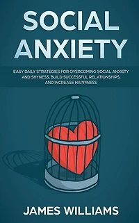 Social Anxiety: Easy Daily Strategies for Overcoming Social Anxiety and Shyness, Build Successful Relationships, and Increase Happiness