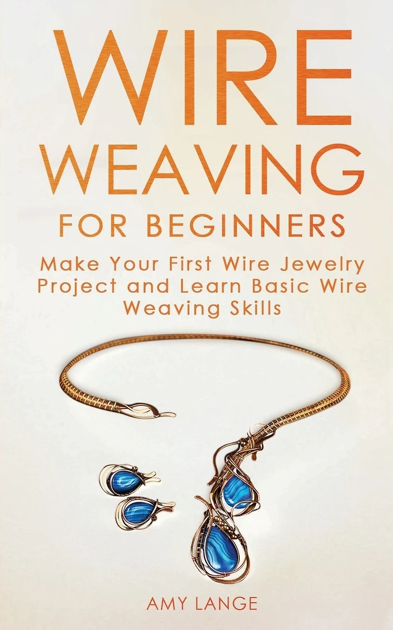 Wire Weaving for Beginners: Make Your First Jewelry Project and Learn Basic Skills