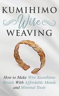 Kumihimo Wire Weaving: How to Make Braids With Affordable Metals and Minimal Tools