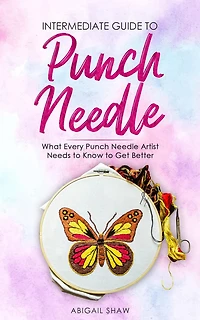 Intermediate Guide to Punch Needle: What Every Needle Artist Needs Know Get Better