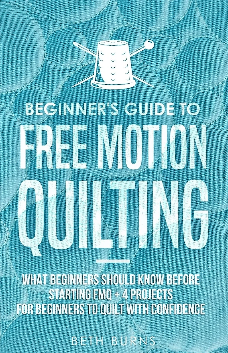 Beginner's Guide to Free Motion Quilting: What Beginners Should Know Before Starting FMQ + 4 Projects for Quilt with Confidence