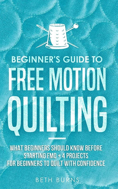 Beginner's Guide to Free Motion Quilting: What Beginners Should Know Before Starting FMQ + 4 Projects for Quilt with Confidence