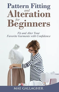Pattern Fitting and Alteration for Beginners: Fit Alter Your Favorite Garments With Confidence: Confid