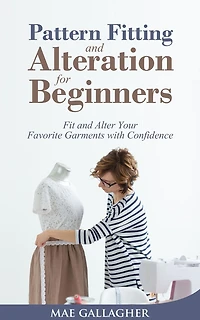 Pattern Fitting and Alteration for Beginners: Fit Alter Your Favorite Garments With Confidence: Confid