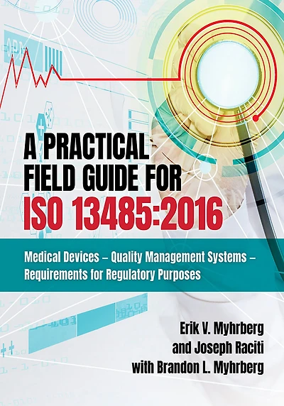 A Practical Field Guide for ISO 13485:2016: Medical Devices--Quality Management Systems--Requirements Regulatory Purposes