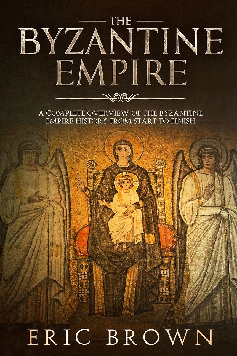 The Byzantine Empire: A Complete Overview Of Empire History from Start to Finish