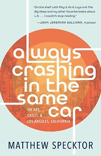 Always Crashing the Same Car: On Art, Crisis, and Los Angeles, California
