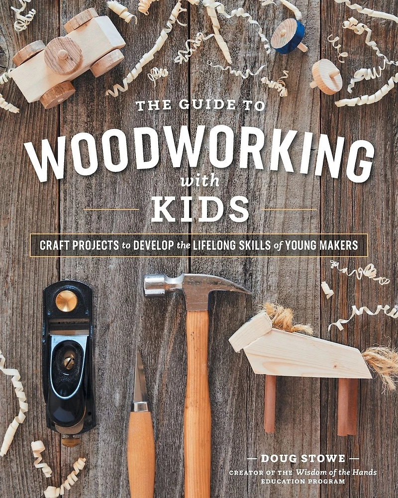 The Guide to Woodworking with Kids: Craft Projects to Develop the Lifelong Skills of Young Makers