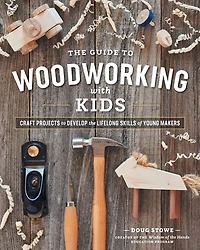 The Guide to Woodworking with Kids: Craft Projects to Develop the Lifelong Skills of Young Makers