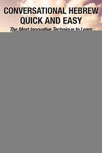 Conversational Hebrew Quick and Easy - PART II: The Most Innovative and Revolutionary Technique to Learn the Hebrew Language.