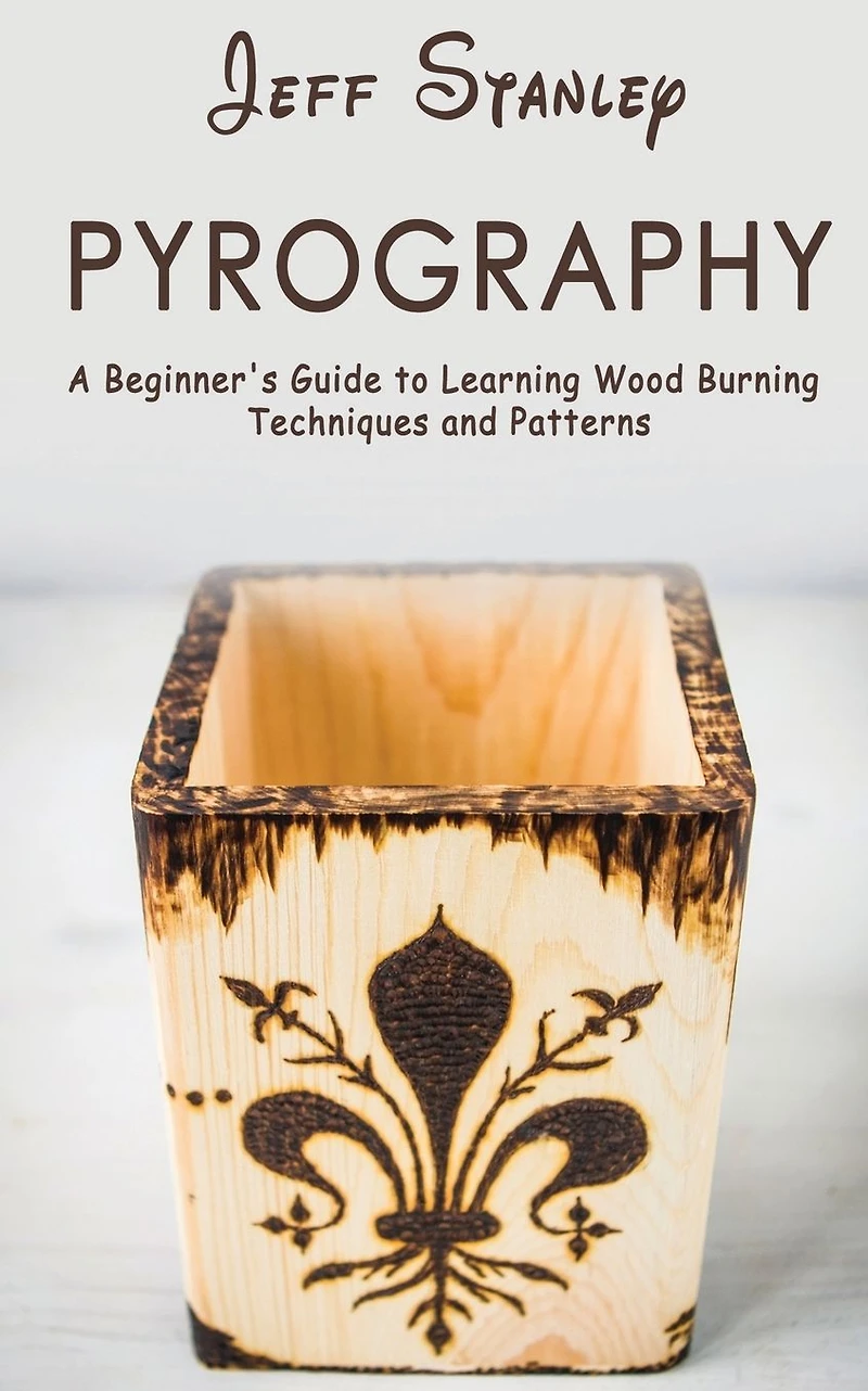 Pyrography: A Beginner's Guide to Learning Wood Burning Techniques and Patterns
