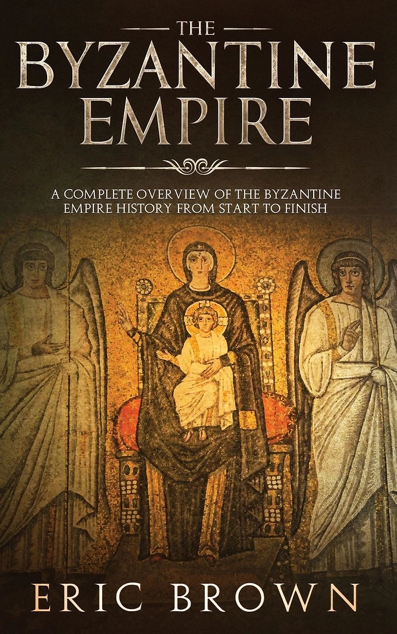 The Byzantine Empire: A Complete Overview Of Empire History from Start to Finish