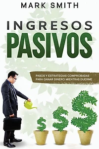 Ingresos Pasivos: Pasos y Estrategias Comprobadas para Ganar Dinero Mientras Duerme