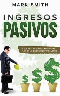 Ingresos Pasivos: Pasos y Estrategias Comprobadas para Ganar Dinero Mientras Duerme