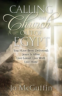 Calling the Church out of Egypt: You Have Been Delivered: Jesus Is Alive; Live Loved; Live Well; Live Him!