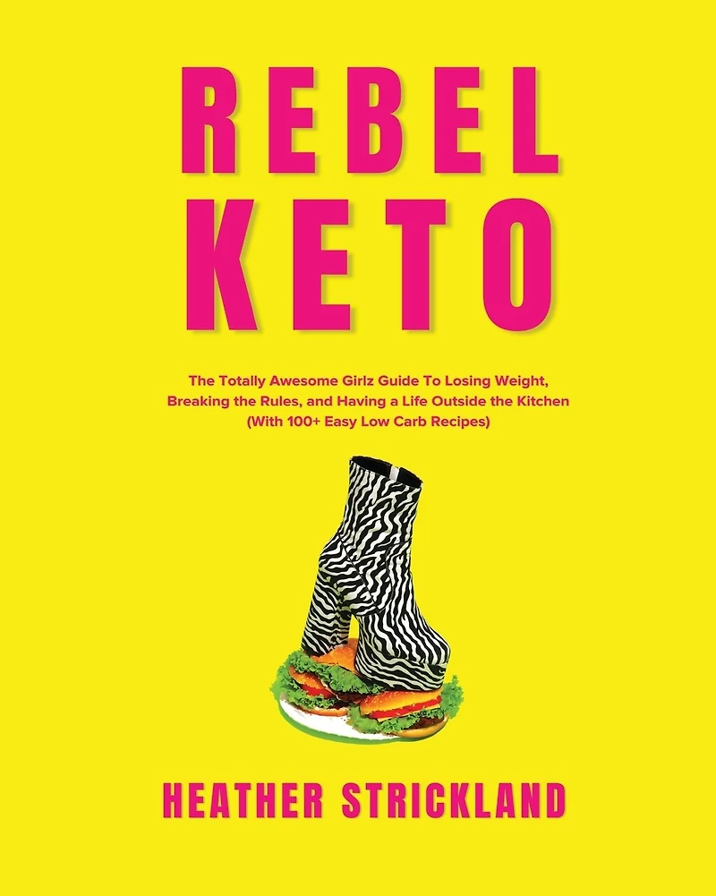 Rebel Keto: the Totally Awesome Girlz Guide to Losing Weight, Breaking Rules, and Having a Life Outside Kitchen (With 100+ Easy Low Carb Recipes)
