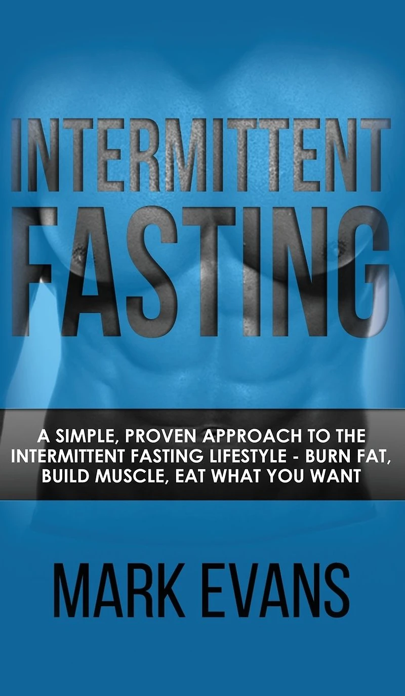 Intermittent Fasting: A Simple, Proven Approach to the Fasting Lifestyle - Burn Fat, Build Muscle, Eat What You Want (Volume 1)