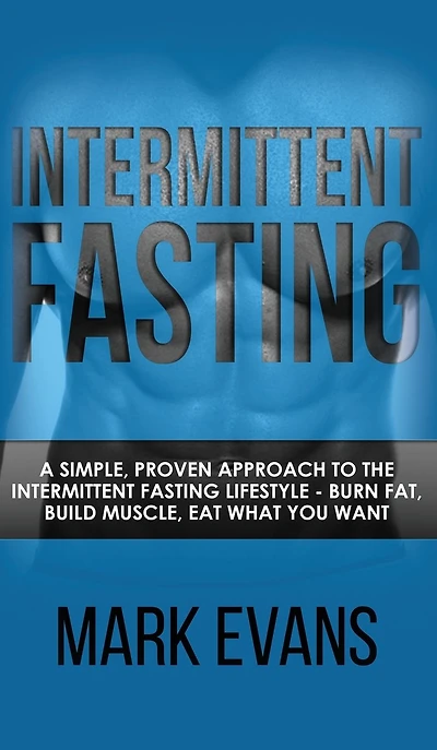 Intermittent Fasting: A Simple, Proven Approach to the Fasting Lifestyle - Burn Fat, Build Muscle, Eat What You Want (Volume 1)