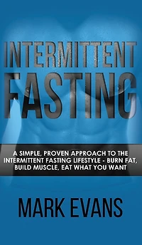 Intermittent Fasting: A Simple, Proven Approach to the Fasting Lifestyle - Burn Fat, Build Muscle, Eat What You Want (Volume 1)