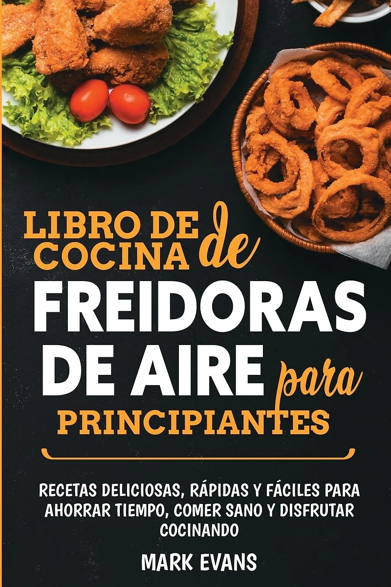 Libro de cocina freidoras aire para principiantes: Recetas deliciosas, r�pidas y f�ciles ahorrar tiempo, comer sano disfrutar cocinando (Spanish Edition)