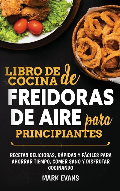 Libro de cocina freidoras aire para principiantes: Recetas deliciosas, r�pidas y f�ciles ahorrar tiempo, comer sano disfrutar cocinando (Spanish Edition)