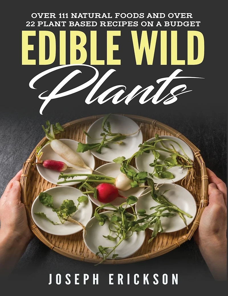 Edible Wild Plants: Over 111 Natural Foods and 22 Plant-Based Recipes On A Budget