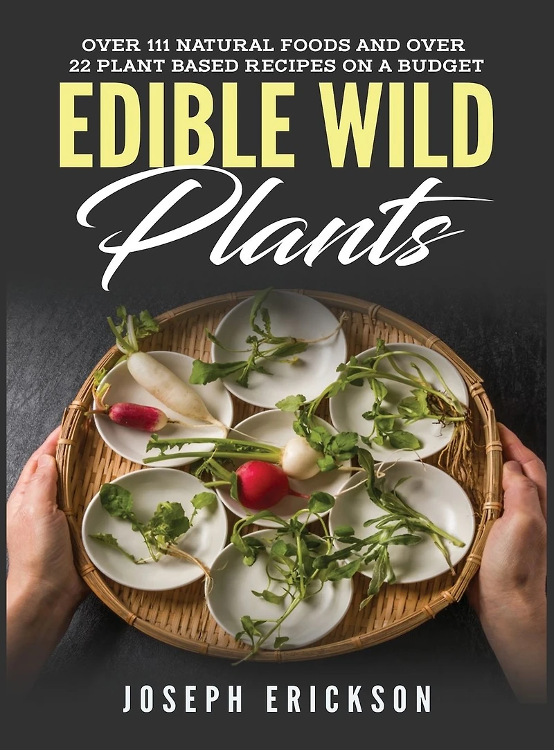 Edible Wild Plants: Over 111 Natural Foods and 22 Plant-Based Recipes On A Budget