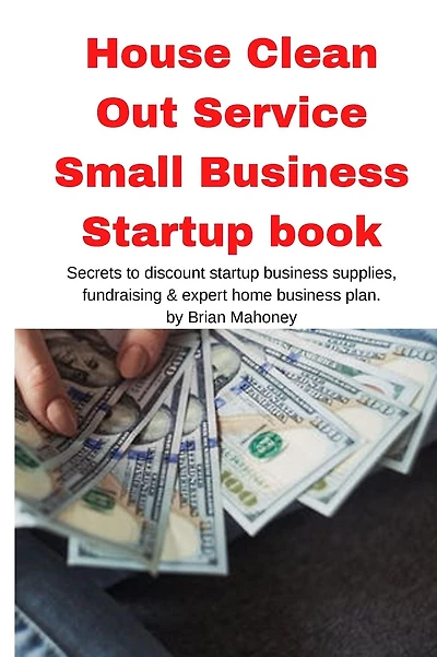 House Clean Out Service Small Business Startup book: Secrets to discount startup business supplies, fundraising & expert home business plan