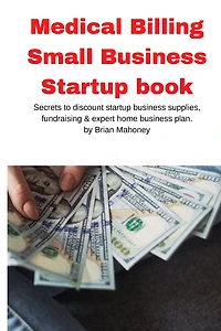 Medical Billing Small Business Startup book: Secrets to discount startup business supplies, fundraising & expert home business plan