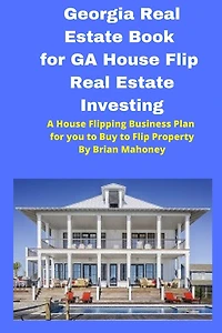 Georgia Real Estate Book for GA House Flip Real Estate Investing: A House Flipping Business Plan for you to Buy to Flip Property
