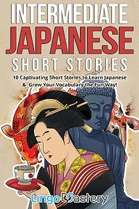 Intermediate Japanese Short Stories: 10 Captivating Short Stories to Learn Japanese & Grow Your Vocabulary the Fun Way