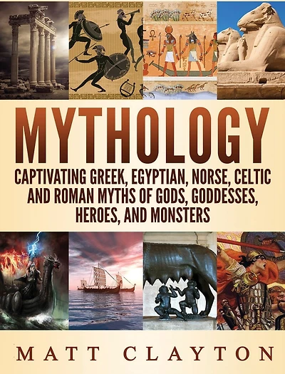 Mythology: Captivating Greek, Egyptian, Norse Celtic and Roman Myths of Gods, Goddesses, Heroes, Monsters