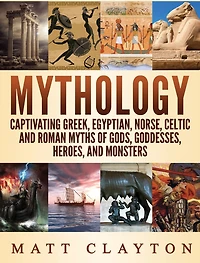 Mythology: Captivating Greek, Egyptian, Norse Celtic and Roman Myths of Gods, Goddesses, Heroes, Monsters