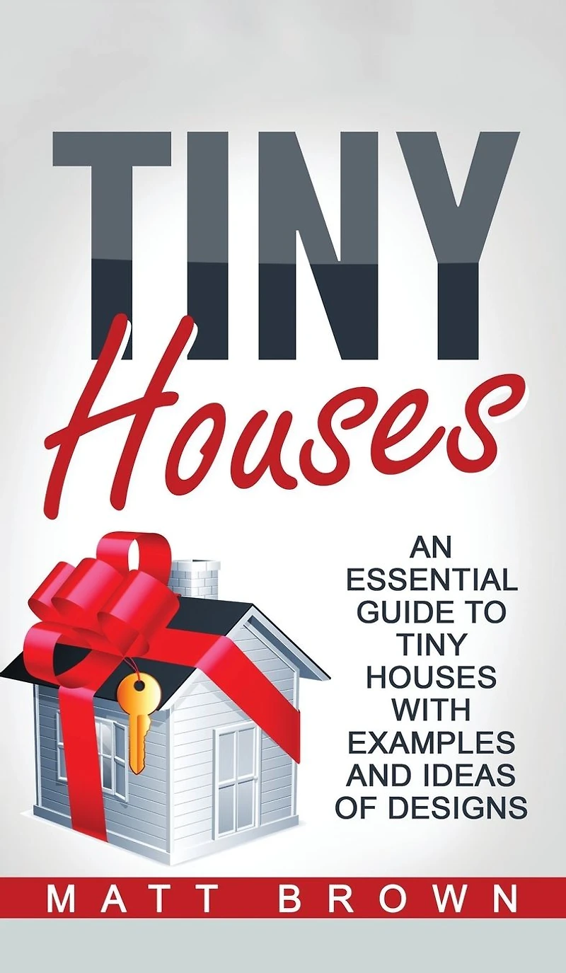 Tiny Houses: An Essential Guide to Houses with Examples and Ideas of Design