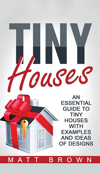 Tiny Houses: An Essential Guide to Houses with Examples and Ideas of Design