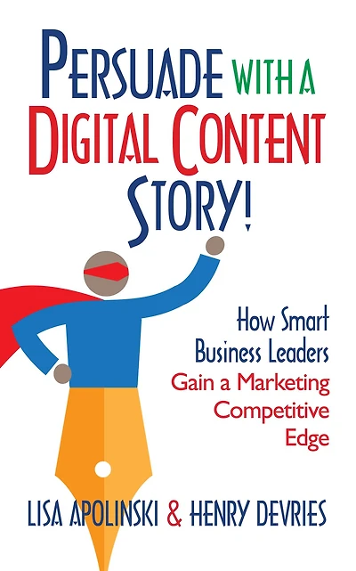 Persuade With A Digital Content Story!: How Smart Business Leaders Gain a Marketing Competitive Edge