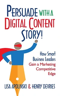 Persuade With A Digital Content Story!: How Smart Business Leaders Gain a Marketing Competitive Edge