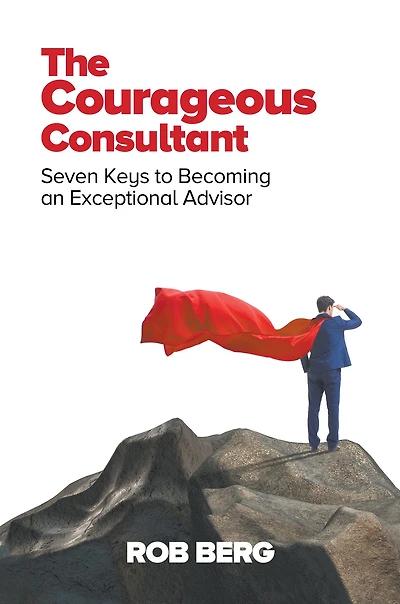 The Courageous Consultant: Seven Keys to Becoming an Exceptional Advisor