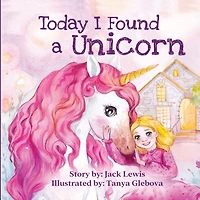 Today I Found A Unicorn: magical children's story about friendship and the power of imagination