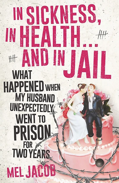 In Sickness, in Health . . . and in Jail: What Happened When My Husband Unexpectedly Went to Prison for Two Years