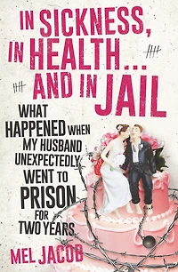 In Sickness, in Health . . . and in Jail: What Happened When My Husband Unexpectedly Went to Prison for Two Years